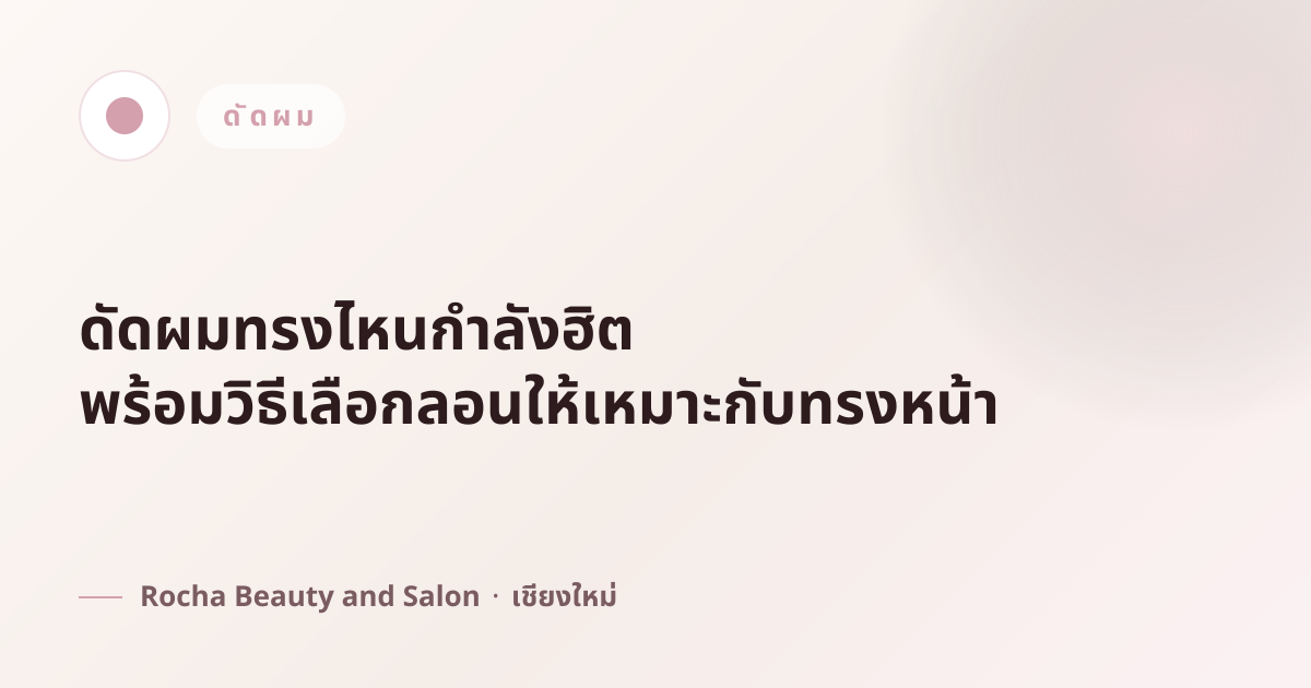ดัดผมทรงไหนกำลังฮิต พร้อมวิธีเลือกลอนให้เหมาะกับทรงหน้า