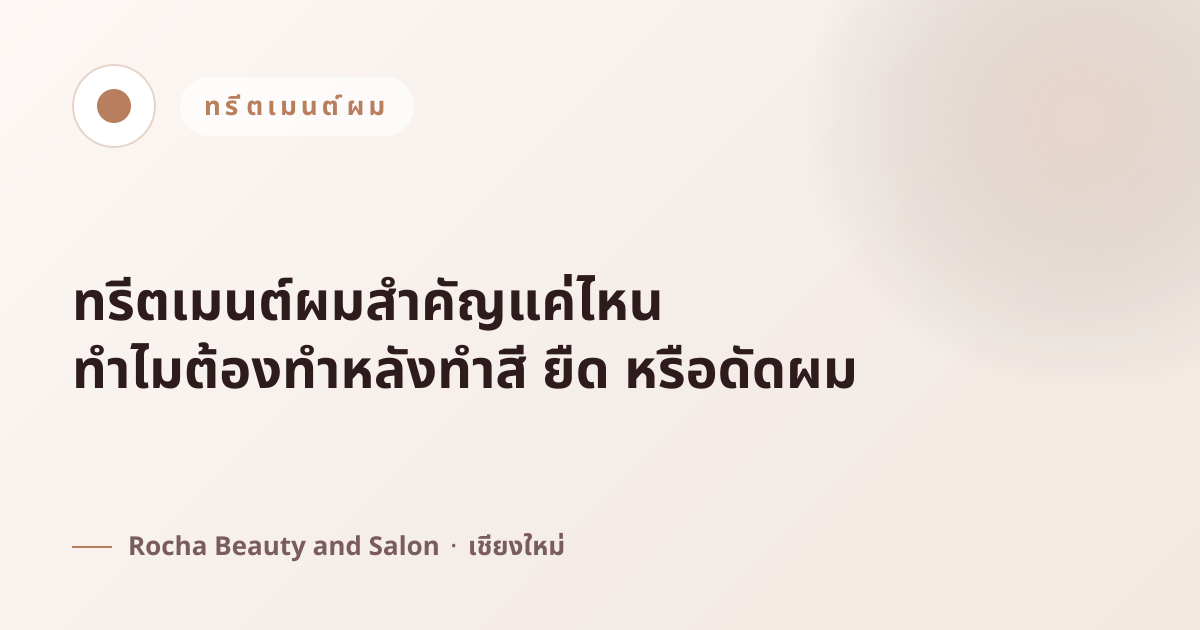 ทรีตเมนต์ผมสำคัญแค่ไหน ทำไมต้องทำหลังทำสี ยืด หรือดัดผม